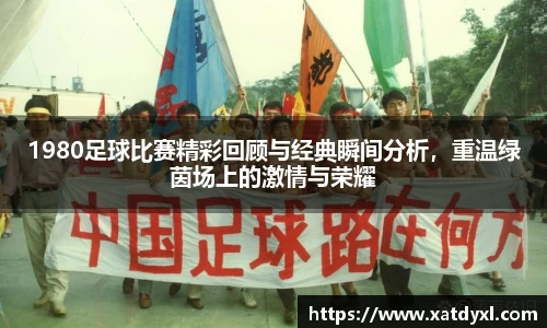 1980足球比赛精彩回顾与经典瞬间分析，重温绿茵场上的激情与荣耀