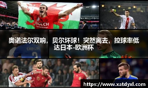 奥诺法尔双响，贝尔坏球！突然离去，控球率低达日本-欧洲杯