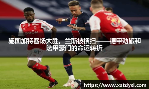 施图加特客场大胜，兰斯被横扫——德甲劲旅和法甲豪门的命运转折