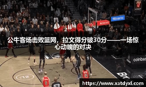 公牛客场击败篮网，拉文得分破30分——一场惊心动魄的对决