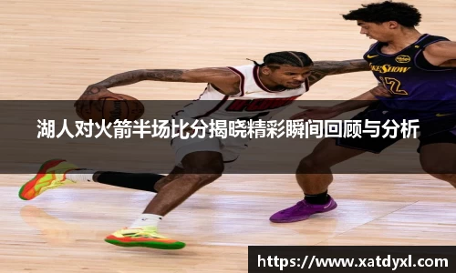 湖人对火箭半场比分揭晓精彩瞬间回顾与分析