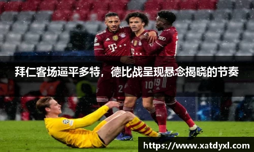 拜仁客场逼平多特，德比战呈现悬念揭晓的节奏