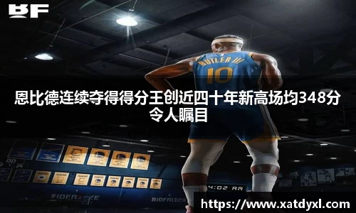 恩比德连续夺得得分王创近四十年新高场均348分令人瞩目