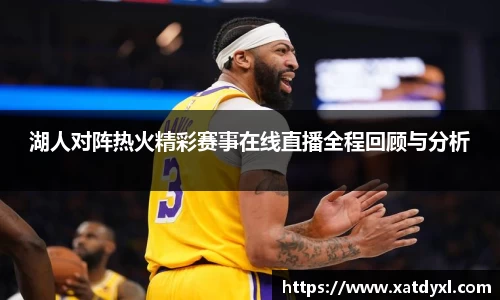 湖人对阵热火精彩赛事在线直播全程回顾与分析